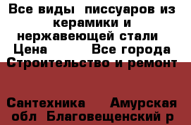 Все виды  писсуаров из керамики и нержавеющей стали › Цена ­ 100 - Все города Строительство и ремонт » Сантехника   . Амурская обл.,Благовещенский р-н